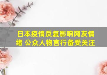 日本疫情反复影响网友情绪 公众人物言行备受关注